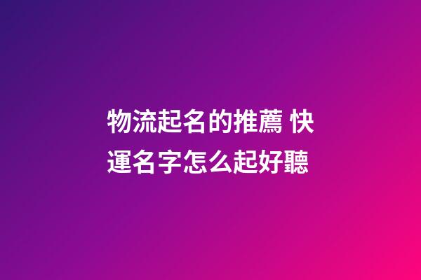 物流起名的推薦 快運名字怎么起好聽-第1張-公司起名-玄機派